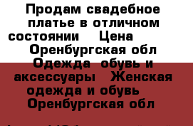 Продам свадебное платье в отличном состоянии  › Цена ­ 2 000 - Оренбургская обл. Одежда, обувь и аксессуары » Женская одежда и обувь   . Оренбургская обл.